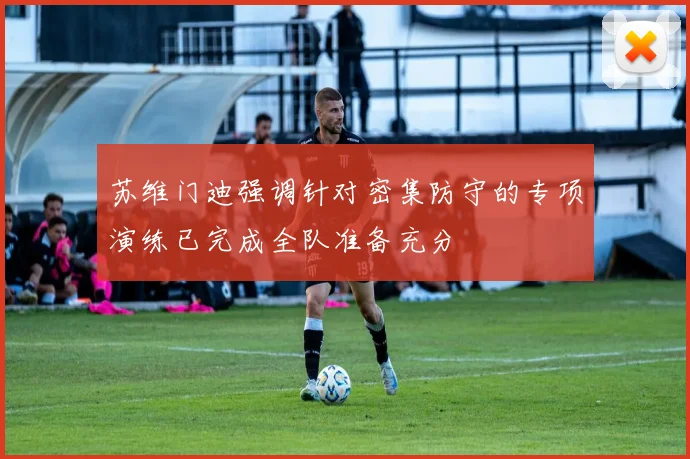 苏维门迪强调针对密集防守的专项演练已完成全队准备充分