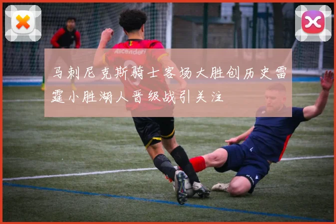马刺尼克斯骑士客场大胜创历史雷霆小胜湖人晋级战引关注