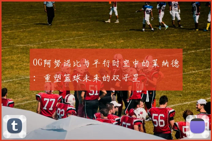 OG阿努诺比与平行时空中的莱纳德：重塑篮球未来的双子星