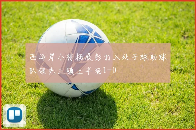 西海岸小将杨展彭打入处子球助球队领先三镇上半场1-0
