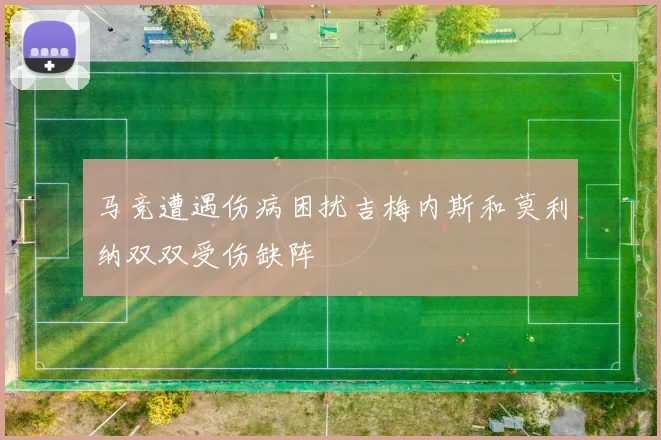 马竞遭遇伤病困扰吉梅内斯和莫利纳双双受伤缺阵