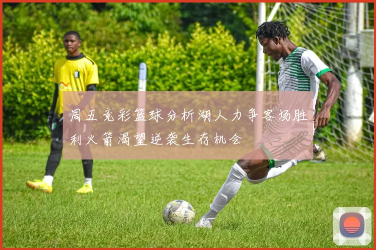 周五竞彩篮球分析湖人力争客场胜利火箭渴望逆袭生存机会