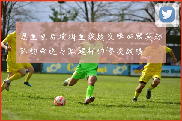 恩里克与埃梅里欧战交锋回顾英超队的命运与欧超杯的惨淡战绩