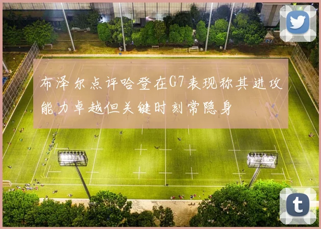 布泽尔点评哈登在G7表现称其进攻能力卓越但关键时刻常隐身